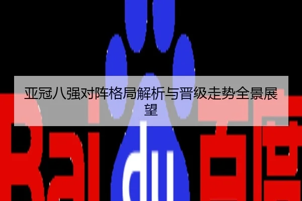 亚冠八强对阵格局解析与晋级走势全景展望