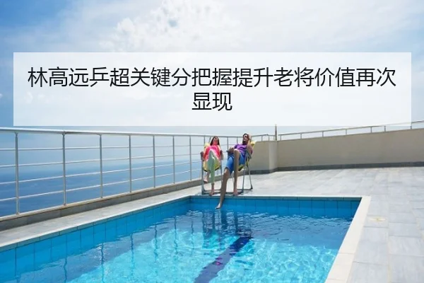 林高远乒超关键分把握提升老将价值再次显现