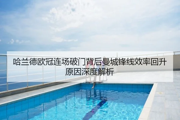 哈兰德欧冠连场破门背后曼城锋线效率回升原因深度解析