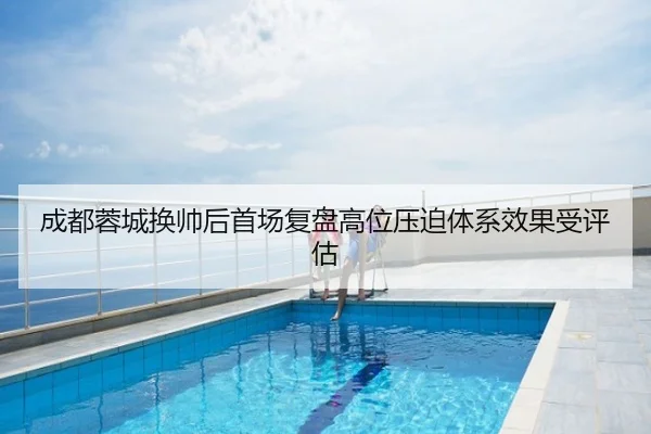 成都蓉城换帅后首场复盘高位压迫体系效果受评估
